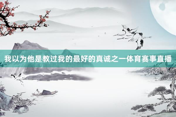我以为他是教过我的最好的真诚之一体育赛事直播