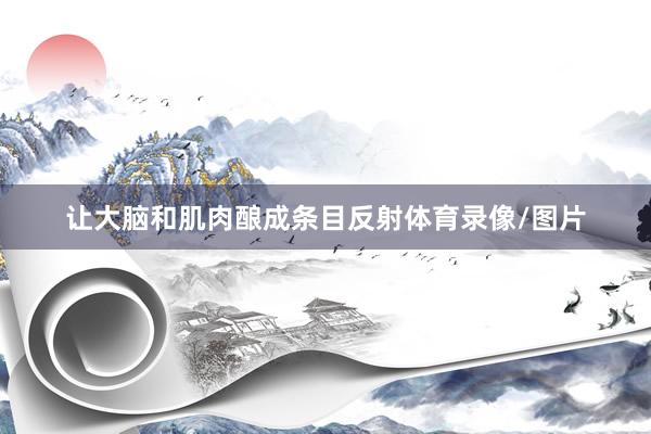 让大脑和肌肉酿成条目反射体育录像/图片