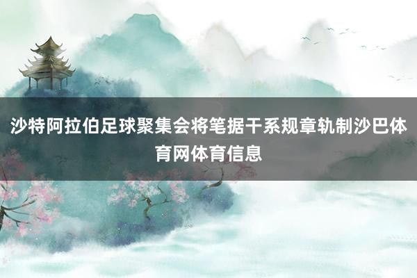 沙特阿拉伯足球聚集会将笔据干系规章轨制沙巴体育网体育信息