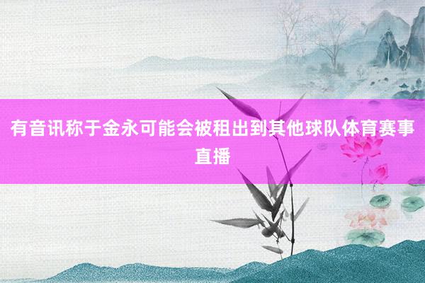有音讯称于金永可能会被租出到其他球队体育赛事直播