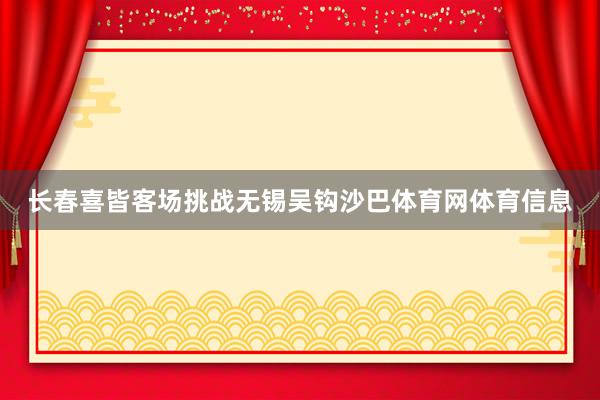 长春喜皆客场挑战无锡吴钩沙巴体育网体育信息
