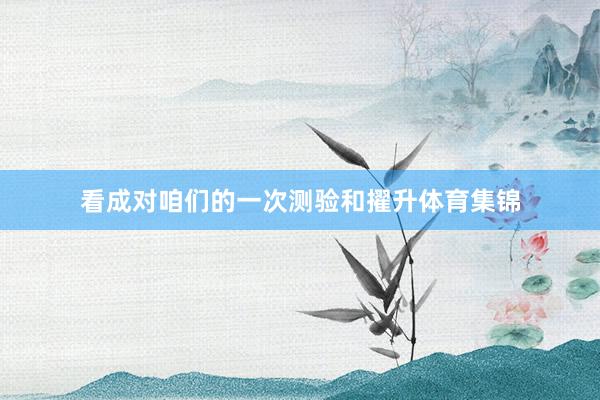 看成对咱们的一次测验和擢升体育集锦