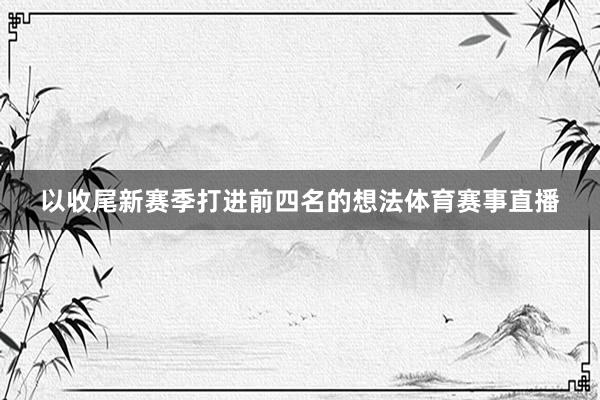 以收尾新赛季打进前四名的想法体育赛事直播