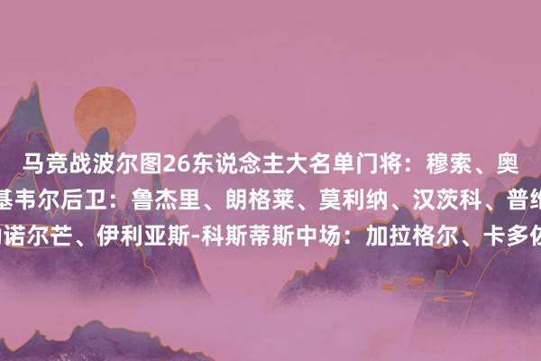 马竞战波尔图26东说念主大名单门将：穆索、奥布拉克、萨尔维-埃斯基韦尔后卫：鲁杰里、朗格莱、莫利纳、汉茨科、普维尔、哈维-加兰、勒诺尔芒、伊利亚斯-科斯蒂斯中场：加拉格尔、卡多佐、科克、马科斯-略伦特、蒙塞拉特、陶菲克-赛义杜、艾托尔-希斯梅拉前卫：格列兹曼、瑟洛特、巴埃纳、阿尔马达、阿尔瓦雷斯、朱利亚诺-西蒙尼、卡洛斯-马丁、贝莱德体育集锦