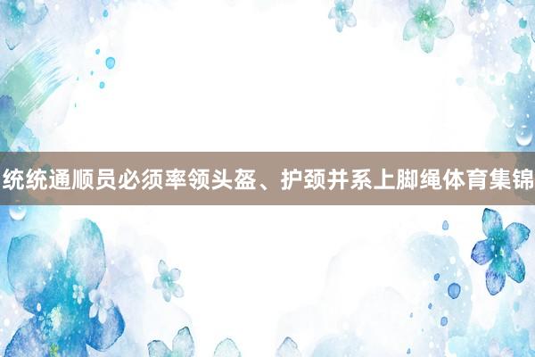 统统通顺员必须率领头盔、护颈并系上脚绳体育集锦