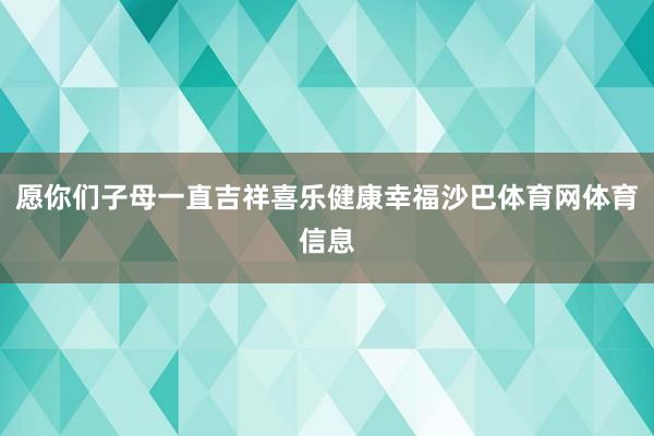 愿你们子母一直吉祥喜乐健康幸福沙巴体育网体育信息