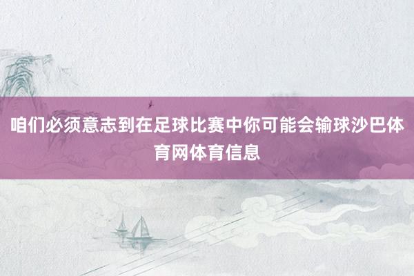 咱们必须意志到在足球比赛中你可能会输球沙巴体育网体育信息
