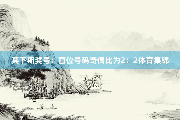 其下期奖号：　　百位号码奇偶比为2：2体育集锦