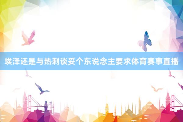 埃泽还是与热刺谈妥个东说念主要求体育赛事直播