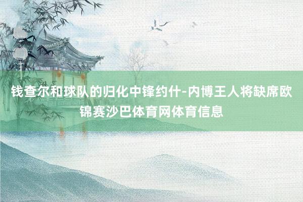 钱查尔和球队的归化中锋约什-内博王人将缺席欧锦赛沙巴体育网体育信息