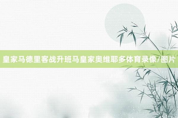 皇家马德里客战升班马皇家奥维耶多体育录像/图片