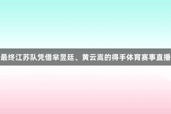 最终江苏队凭借芈昱廷、黄云嵩的得手体育赛事直播