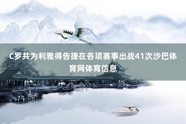 C罗共为利雅得告捷在各项赛事出战41次沙巴体育网体育信息