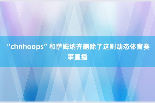 “chnhoops”和萨姆纳齐删除了这则动态体育赛事直播