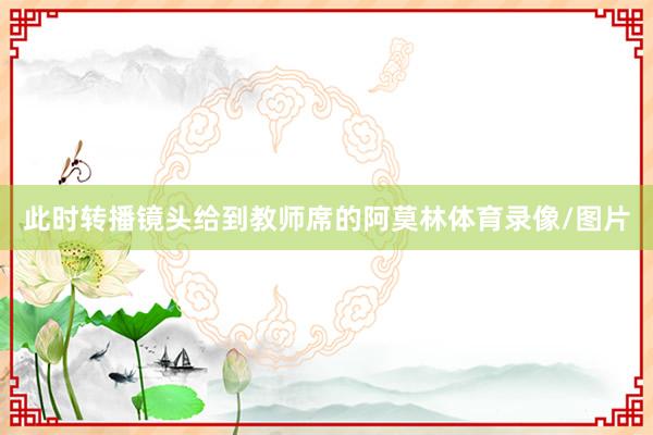 此时转播镜头给到教师席的阿莫林体育录像/图片