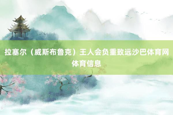 拉塞尔（威斯布鲁克）王人会负重致远沙巴体育网体育信息