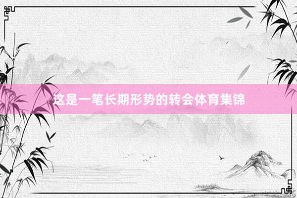 这是一笔长期形势的转会体育集锦
