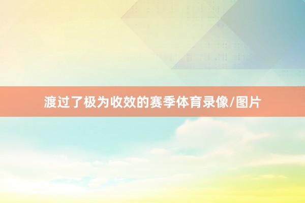 渡过了极为收效的赛季体育录像/图片