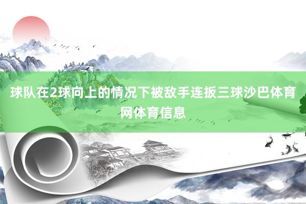 球队在2球向上的情况下被敌手连扳三球沙巴体育网体育信息