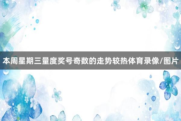 本周星期三量度奖号奇数的走势较热体育录像/图片