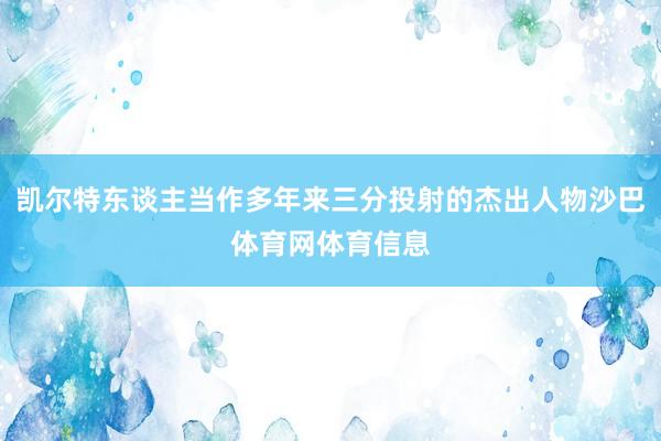 凯尔特东谈主当作多年来三分投射的杰出人物沙巴体育网体育信息