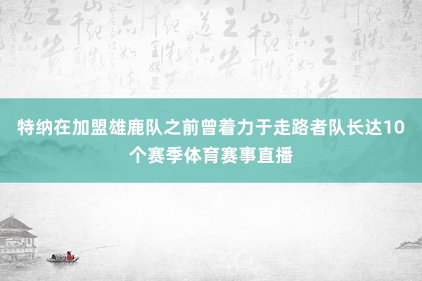 特纳在加盟雄鹿队之前曾着力于走路者队长达10个赛季体育赛事直播