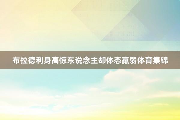 布拉德利身高惊东说念主却体态羸弱体育集锦