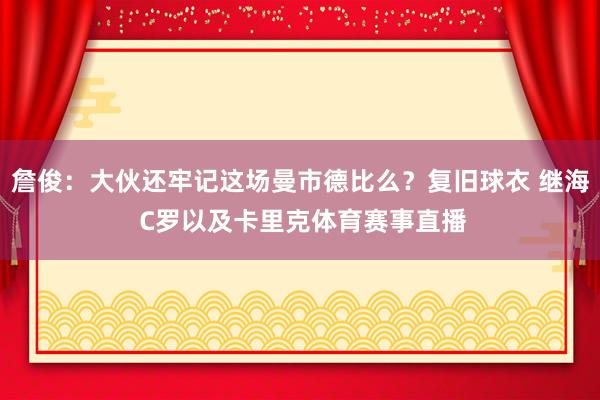 詹俊：大伙还牢记这场曼市德比么？复旧球衣 继海 C罗以及卡里克体育赛事直播