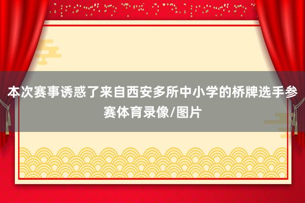 本次赛事诱惑了来自西安多所中小学的桥牌选手参赛体育录像/图片