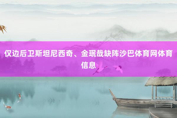 仅边后卫斯坦尼西奇、金珉哉缺阵沙巴体育网体育信息