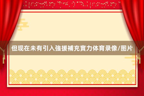 但现在未有引入強援補充實力体育录像/图片