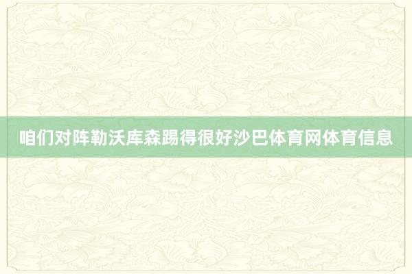 咱们对阵勒沃库森踢得很好沙巴体育网体育信息