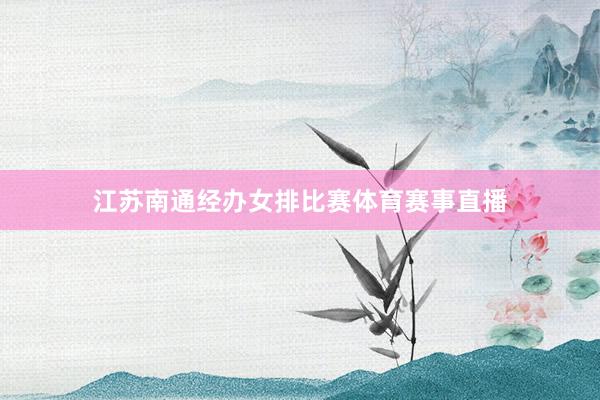 江苏南通经办女排比赛体育赛事直播