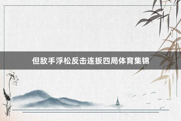 但敌手浮松反击连扳四局体育集锦