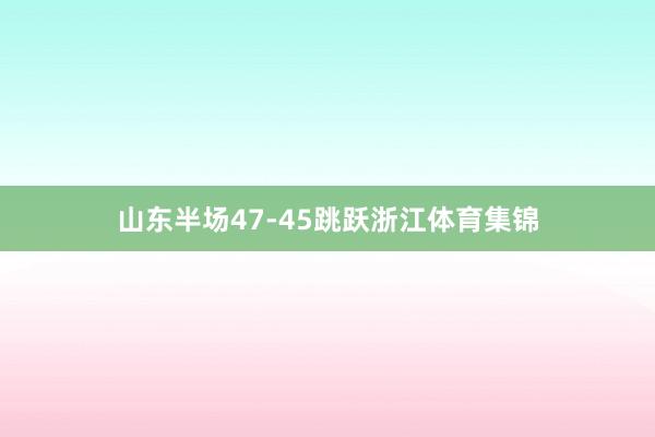 山东半场47-45跳跃浙江体育集锦