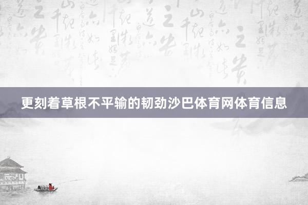 更刻着草根不平输的韧劲沙巴体育网体育信息