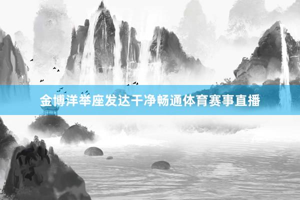 金博洋举座发达干净畅通体育赛事直播