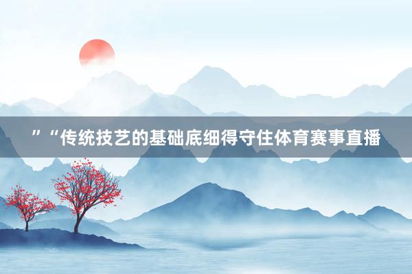 ”“传统技艺的基础底细得守住体育赛事直播