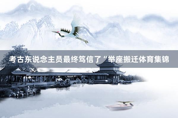 考古东说念主员最终笃信了“举座搬迁体育集锦