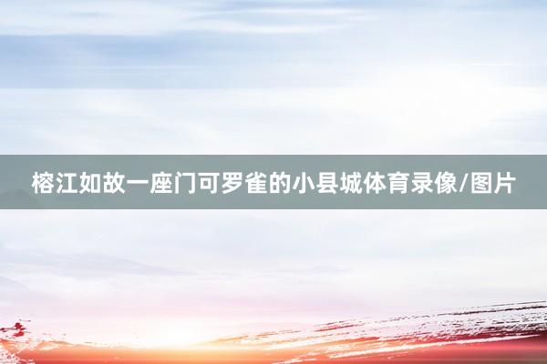 榕江如故一座门可罗雀的小县城体育录像/图片