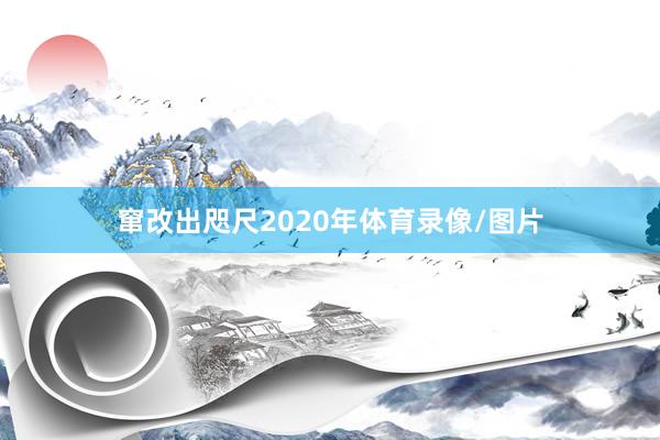 窜改出咫尺2020年体育录像/图片
