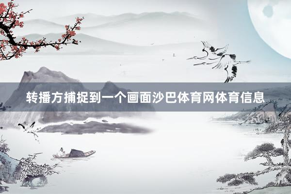 转播方捕捉到一个画面沙巴体育网体育信息