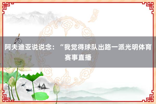 阿夫迪亚说说念：“我觉得球队出路一派光明体育赛事直播