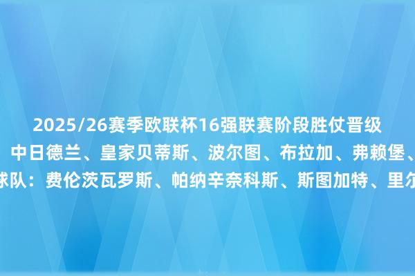 2025/26赛季欧联杯16强联赛阶段胜仗晋级球队：里昂、阿斯顿维拉、中日德兰、皇家贝蒂斯、波尔图、布拉加、弗赖堡、罗马淘汰赛附加赛晋级球队：费伦茨瓦罗斯、帕纳辛奈科斯、斯图加特、里尔、亨克、塞尔塔、诺丁汉丛林、博洛尼亚欧联杯1/8决赛潜在对阵里昂/阿斯顿维拉vs里尔/塞尔塔罗马/弗赖堡vs博洛尼亚/亨克皇家贝蒂斯/中日德兰vs帕纳辛奈科斯/诺丁汉丛林波尔图/布拉加vs费伦茨瓦罗斯/斯图加特【上咪咕独家看英超】沙巴体育网体育信息