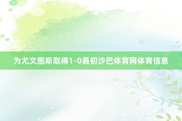 为尤文图斯取得1-0最初沙巴体育网体育信息