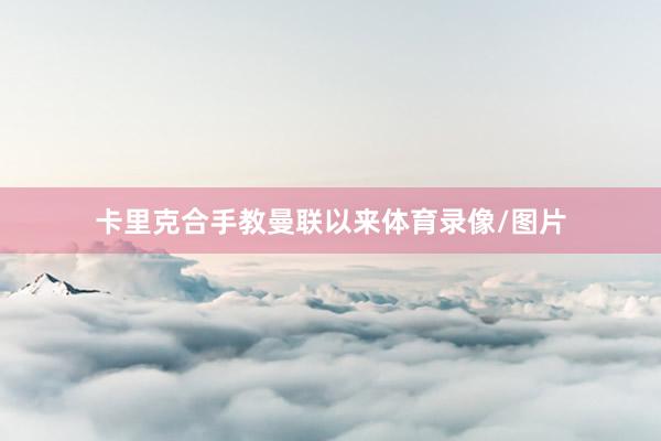 卡里克合手教曼联以来体育录像/图片