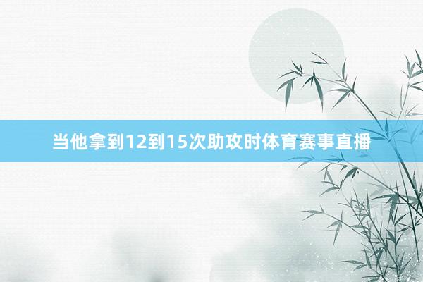 当他拿到12到15次助攻时体育赛事直播