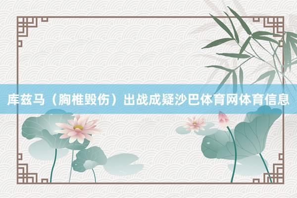 库兹马（胸椎毁伤）出战成疑沙巴体育网体育信息
