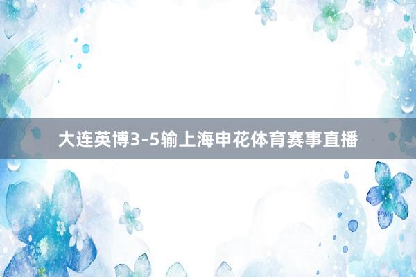 大连英博3-5输上海申花体育赛事直播