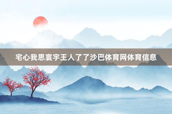 宅心我思寰宇王人了了沙巴体育网体育信息